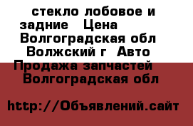 стекло лобовое и задние › Цена ­ 1 000 - Волгоградская обл., Волжский г. Авто » Продажа запчастей   . Волгоградская обл.